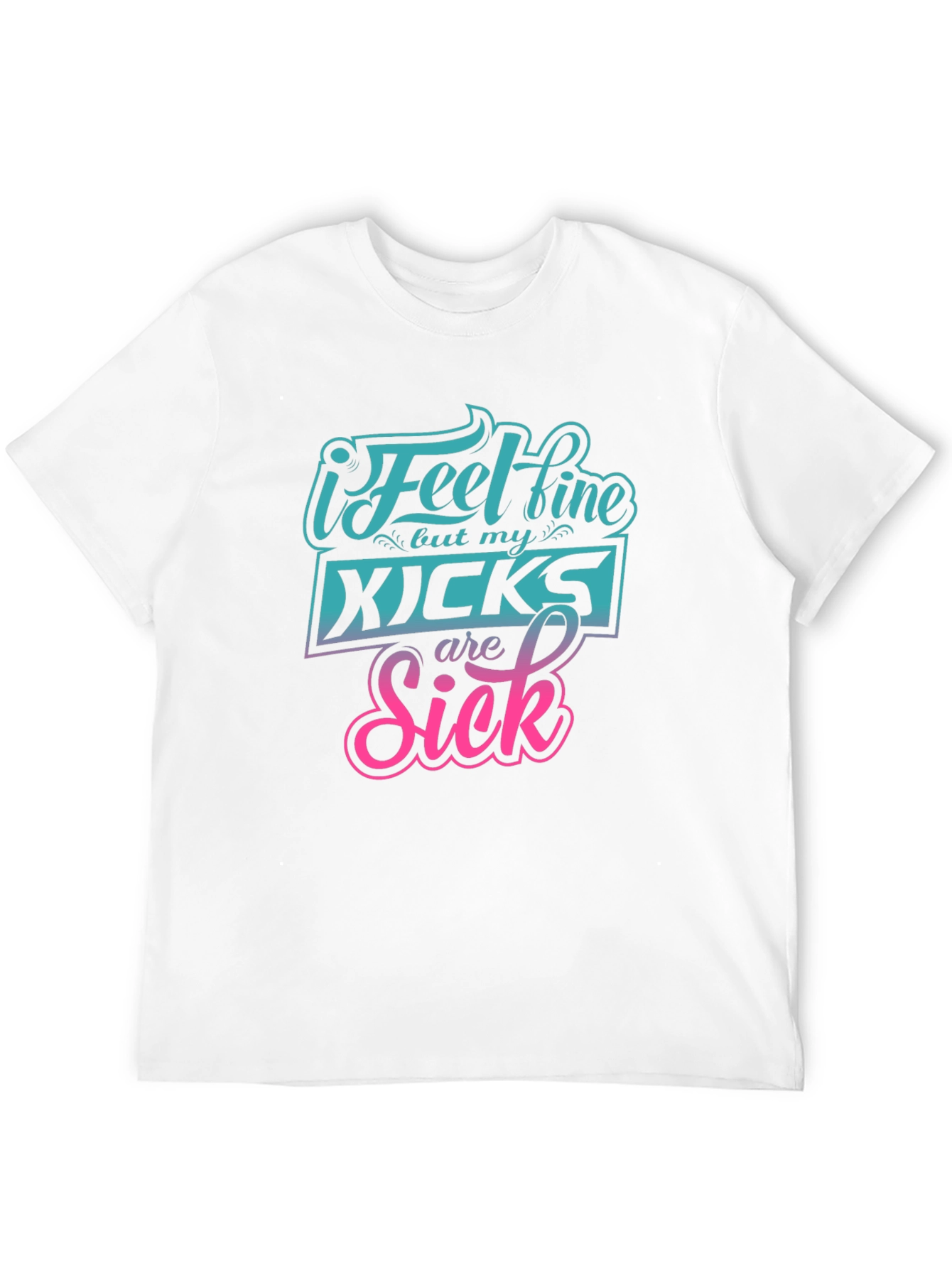 I Feel Fine But My Kicks Are Sick Tee