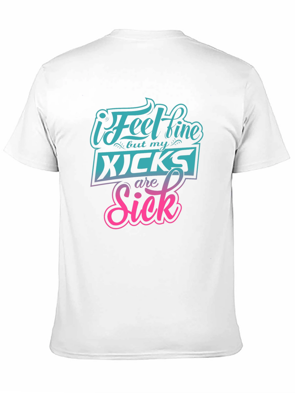 I Feel Fine But My Kicks Are Sick Tee