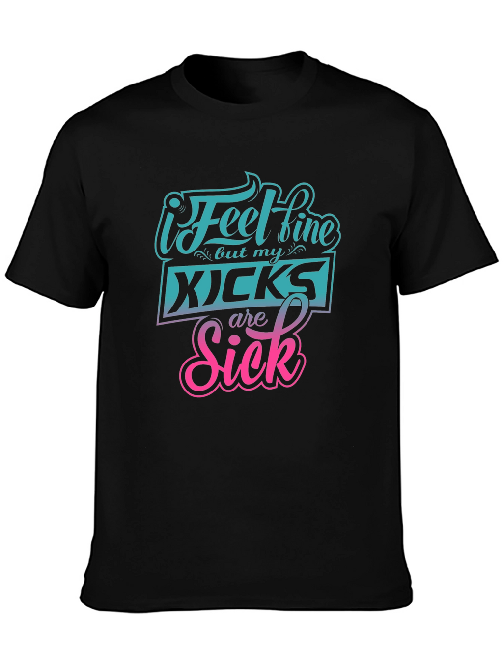 I Feel Fine But My Kicks Are Sick Tee