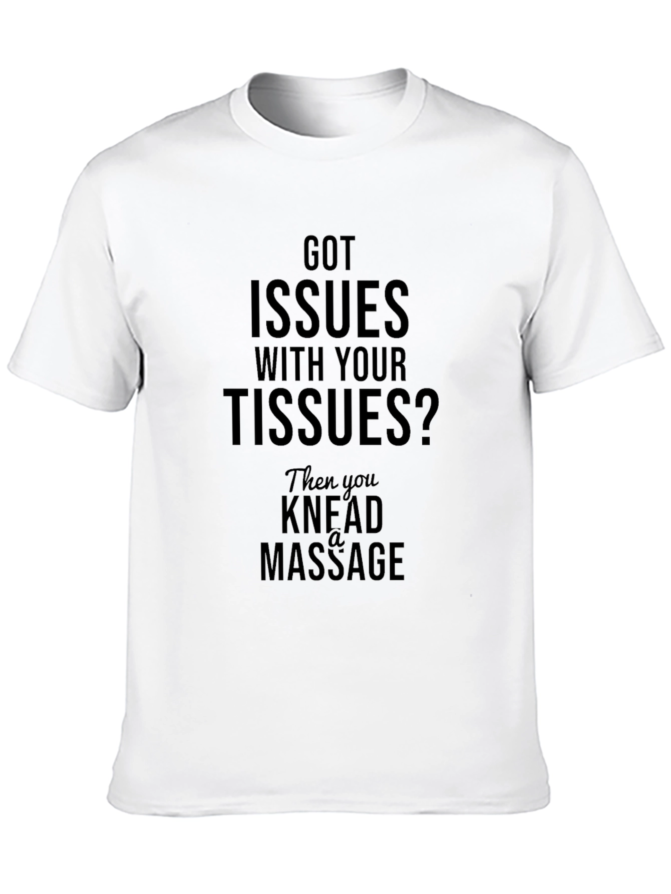 Got Issues? Knead A Massage T-Shirt