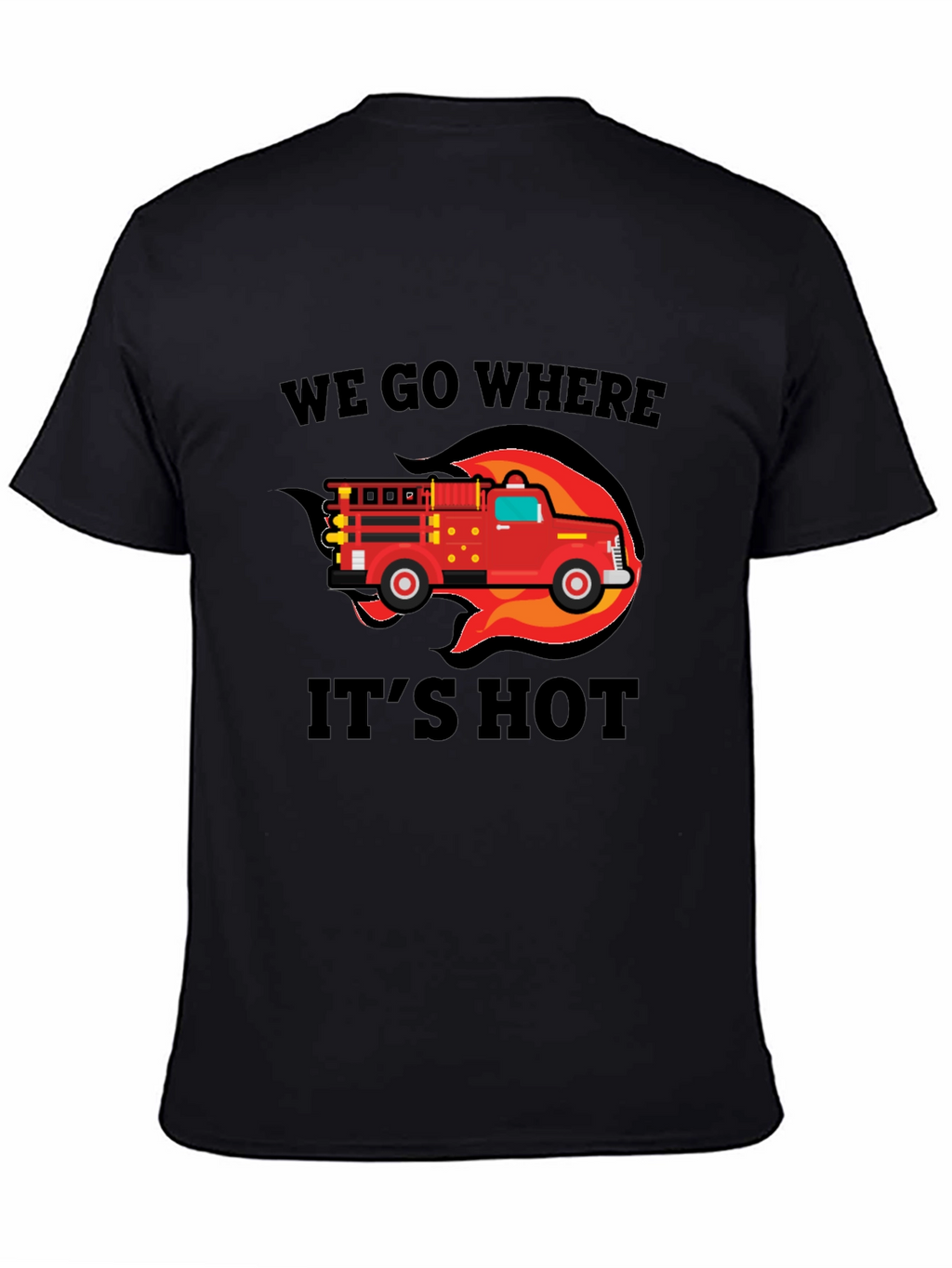Firefighter Truck T-Shirt - We Go Where Its Hot!