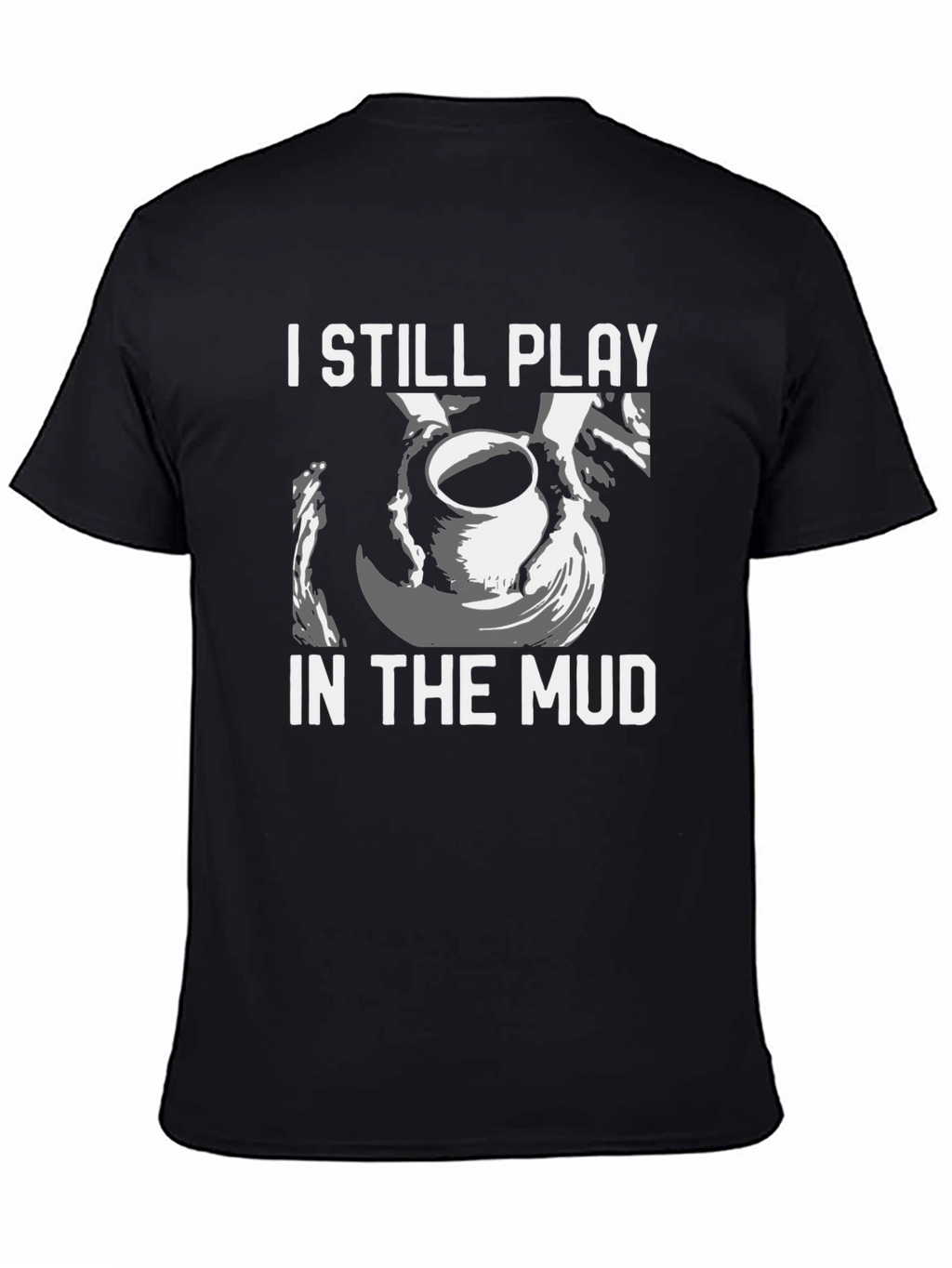I Still Play in the Mud Pottery T-Shirt