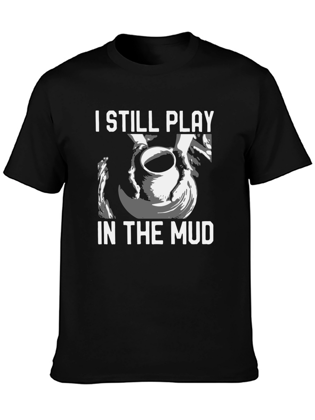 I Still Play in the Mud Pottery T-Shirt