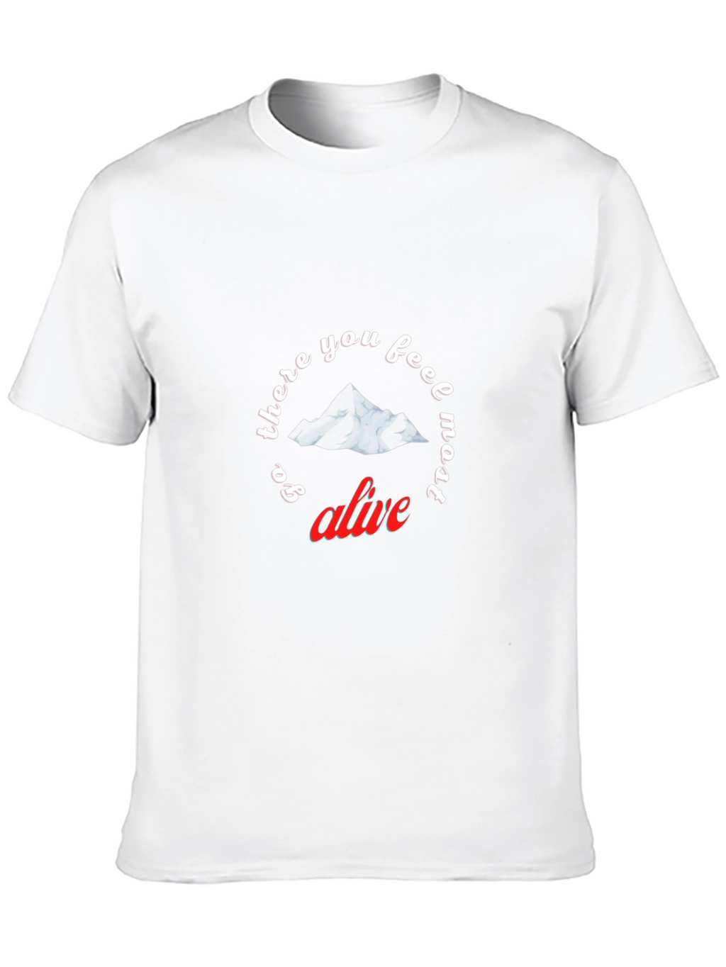 Go There You Feel Most Alive T-Shirt