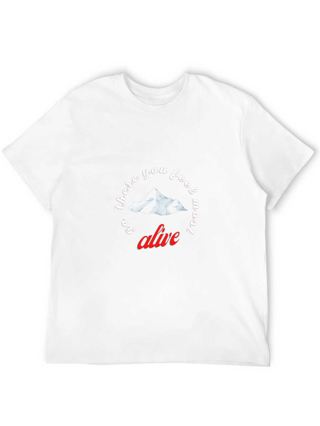 Go There You Feel Most Alive T-Shirt