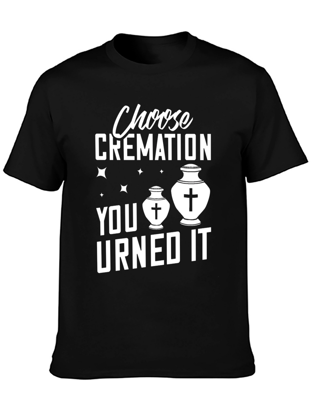 Choose Cremation You Urned It Humor T-Shirt