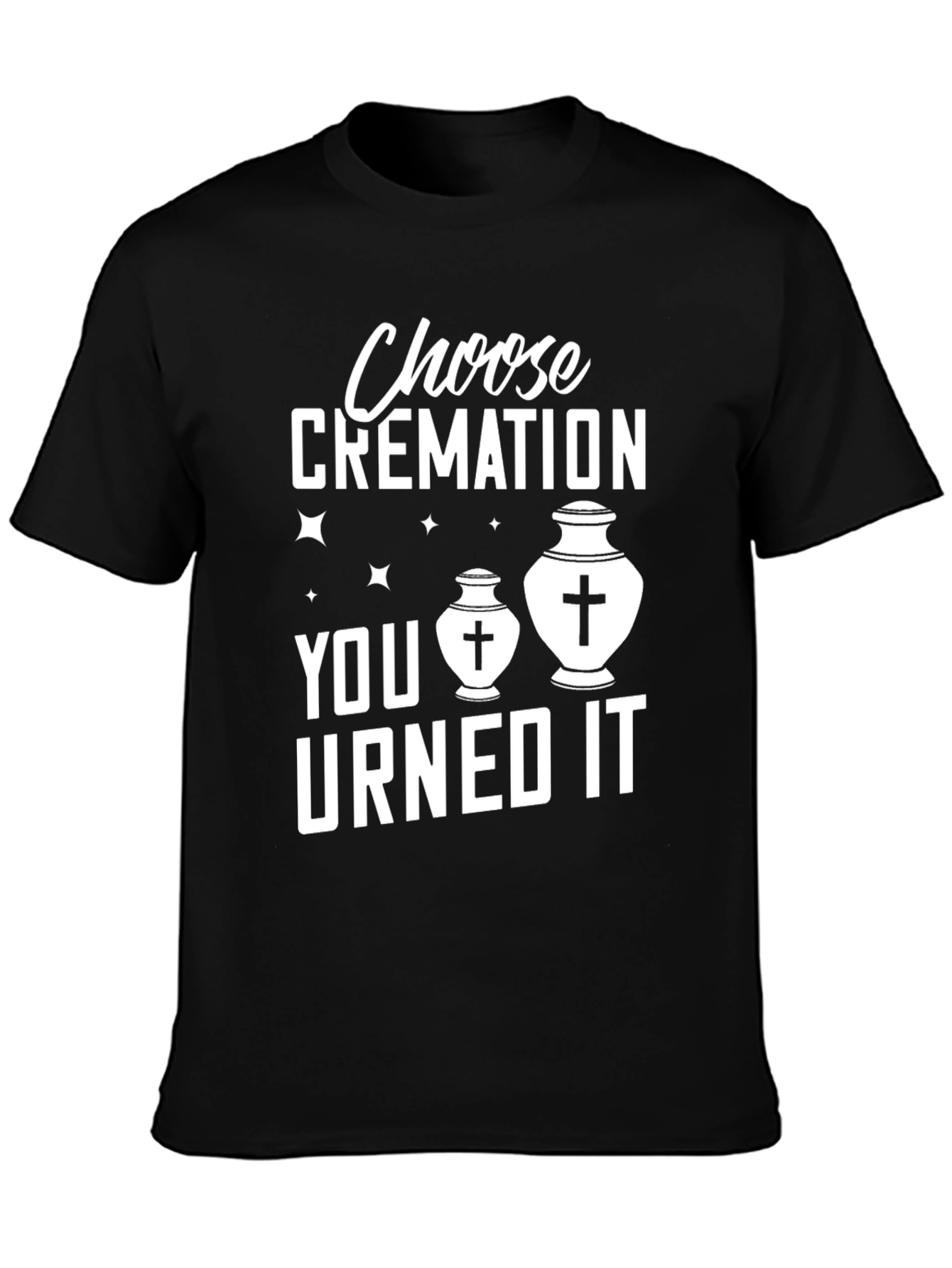 Choose Cremation You Urned It Humor T-Shirt
