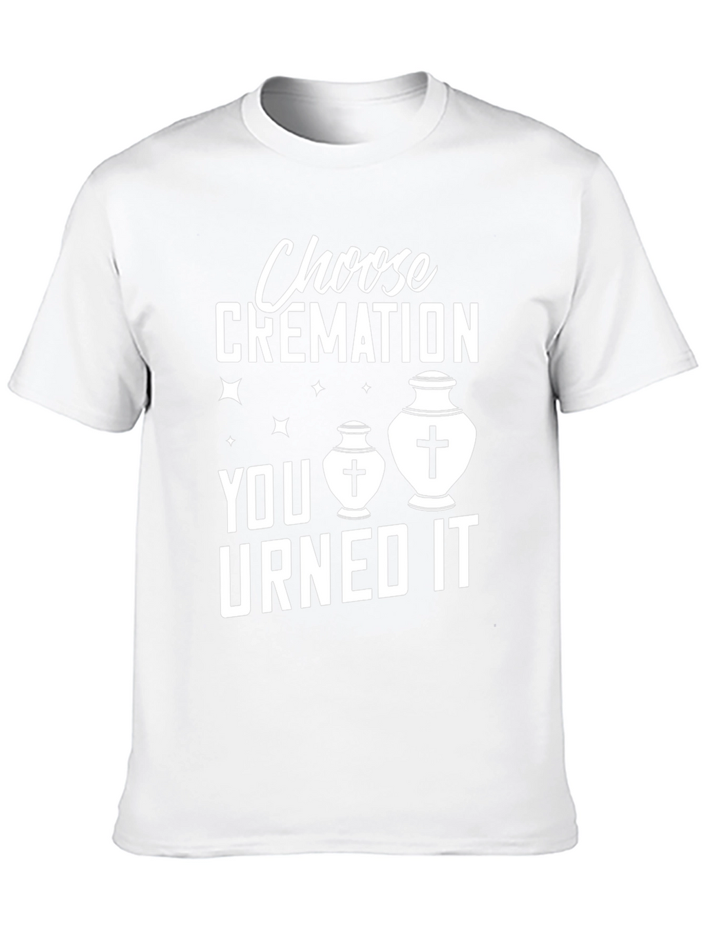 Choose Cremation You Urned It Humor T-Shirt