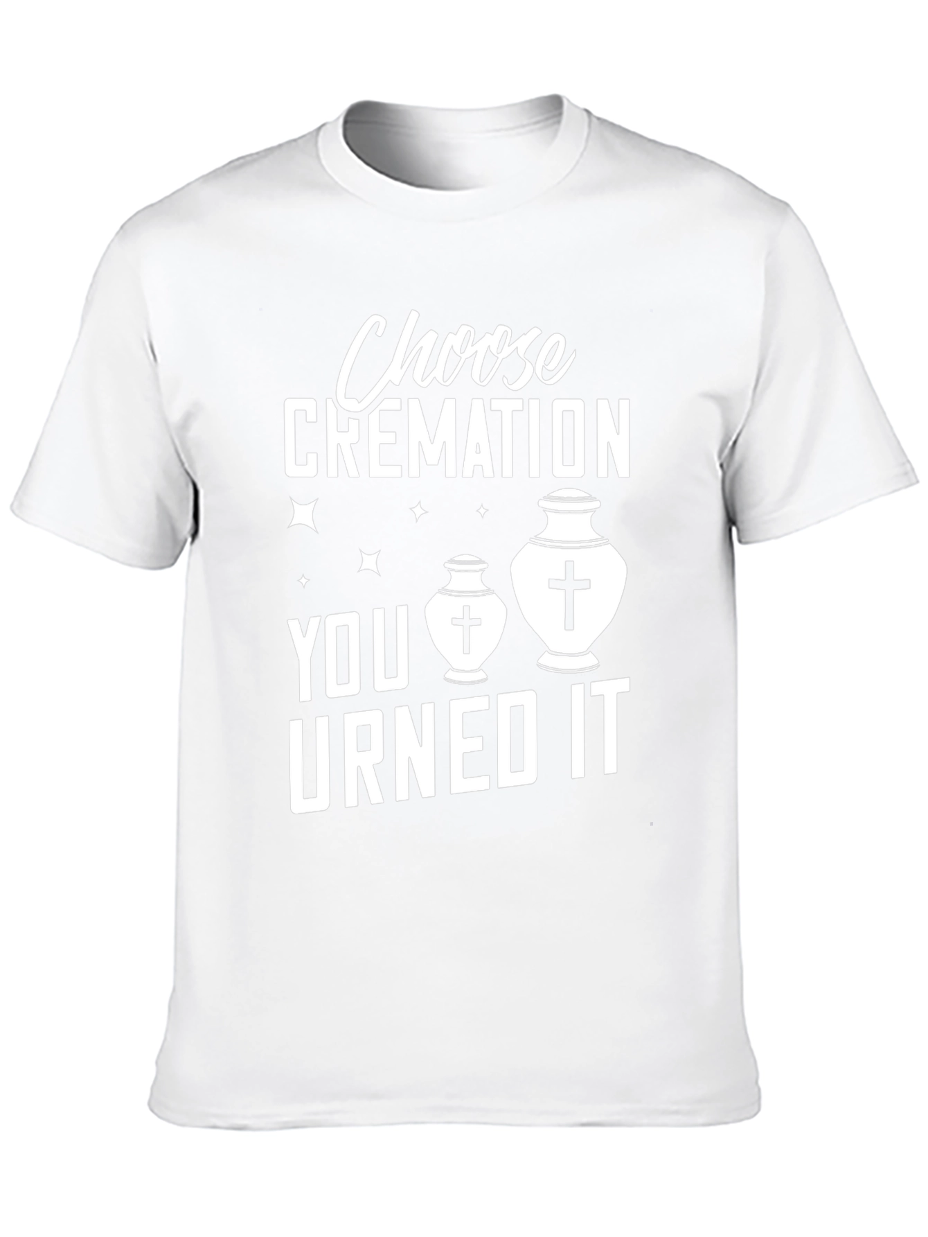 Choose Cremation You Urned It Humor T-Shirt