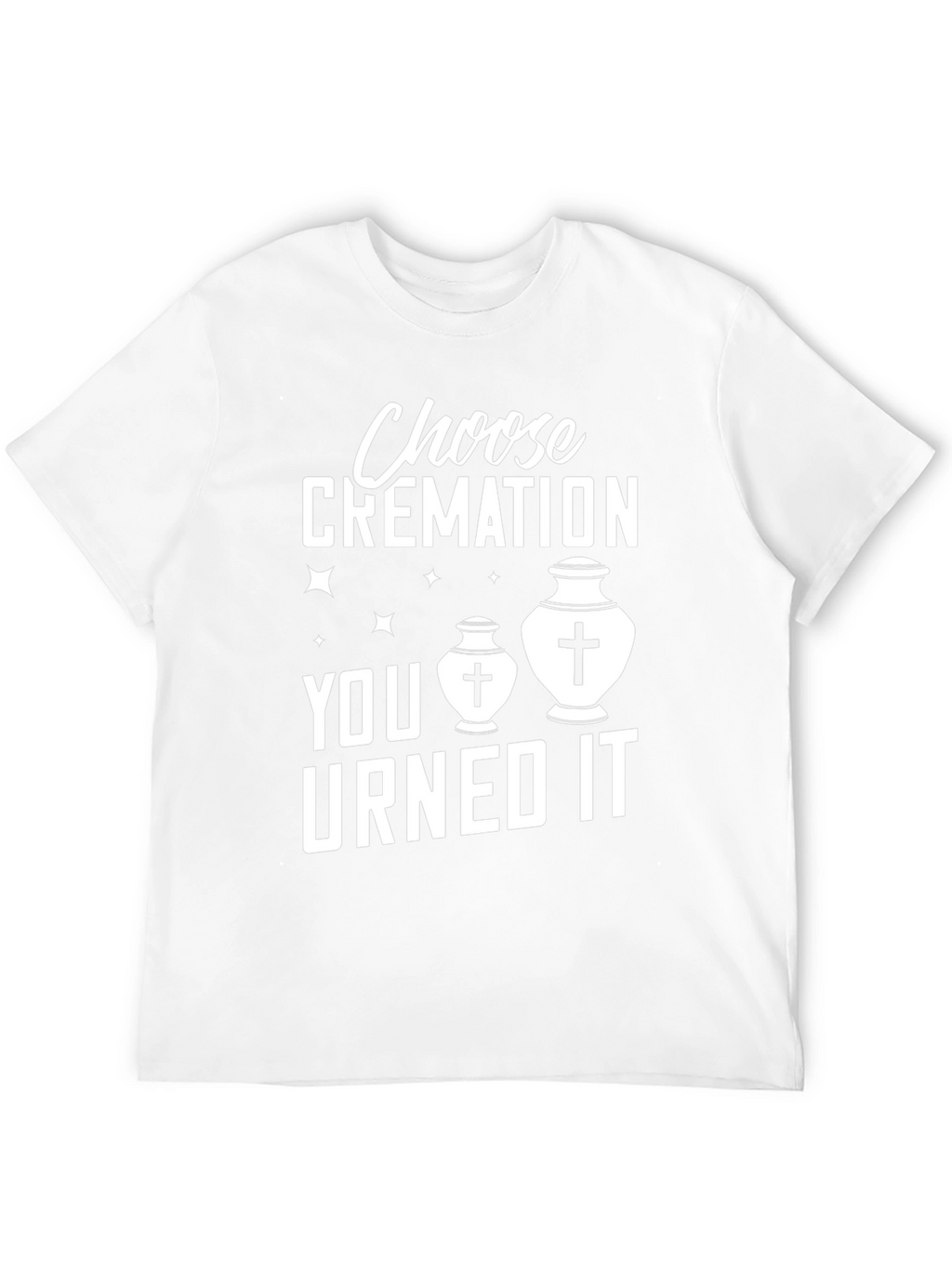 Choose Cremation You Urned It Humor T-Shirt