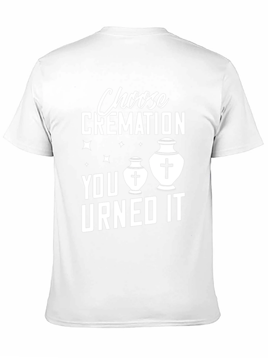 Choose Cremation You Urned It Humor T-Shirt