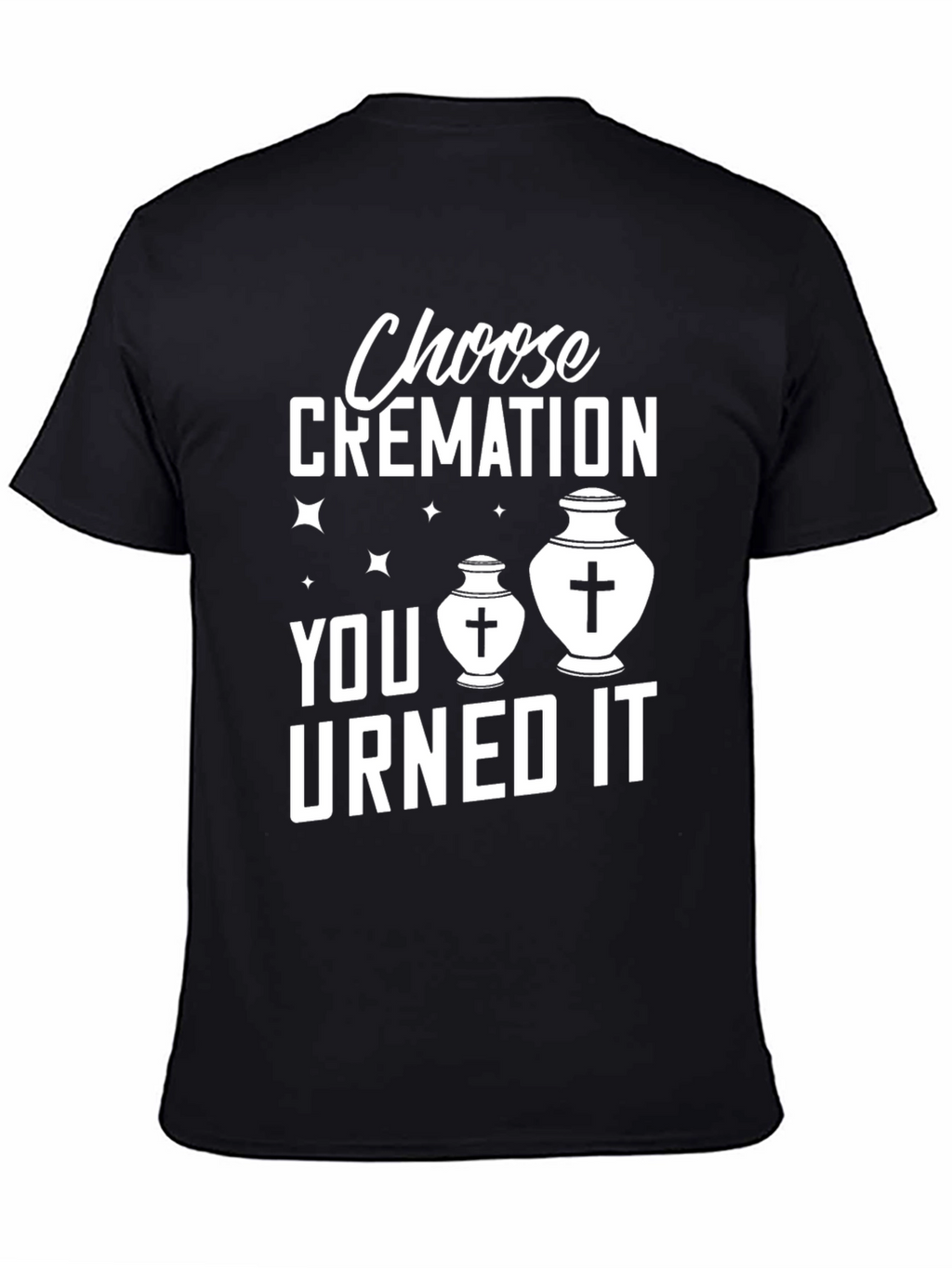 Choose Cremation You Urned It Humor T-Shirt
