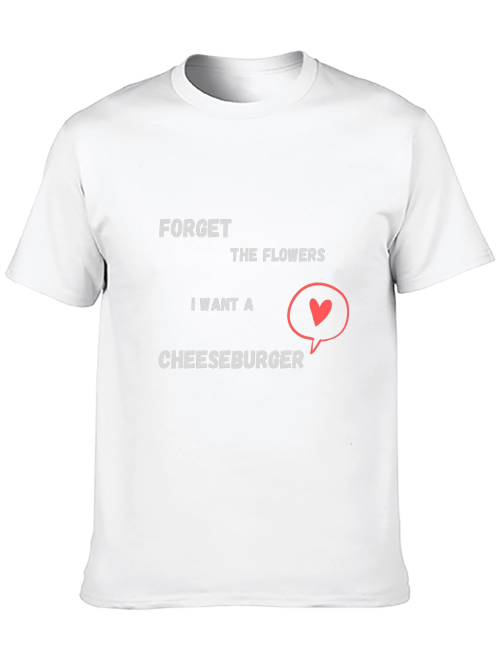 Forget Flowers I Want Cheeseburger T-Shirt