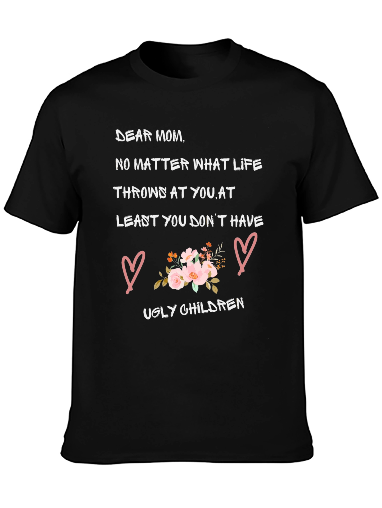 Dear Mom T-Shirt - At Least You Dont Have Ugly Children