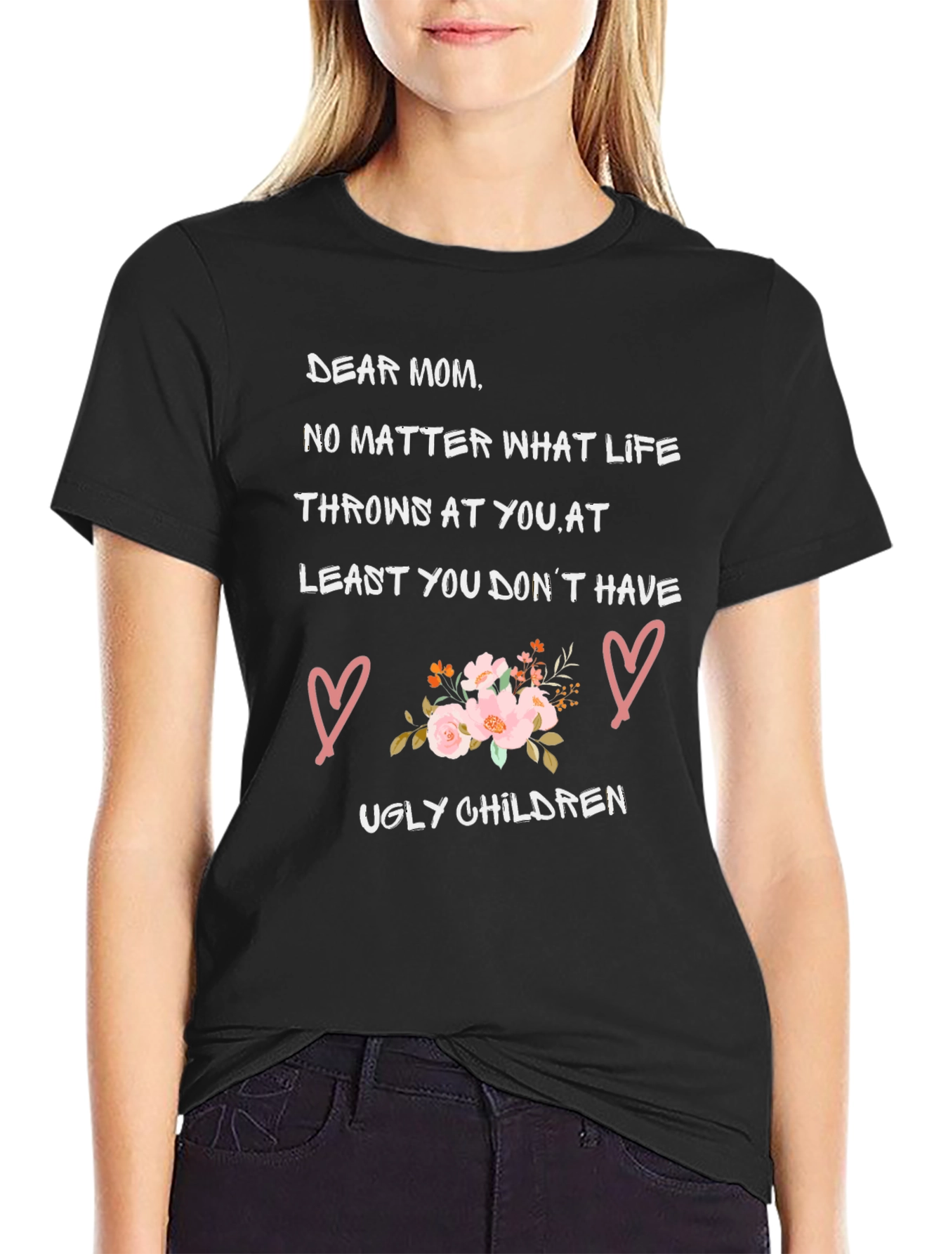 Dear Mom T-Shirt - At Least You Dont Have Ugly Children