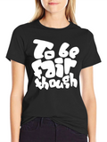 To Be Fair Though - Graphic T-Shirt