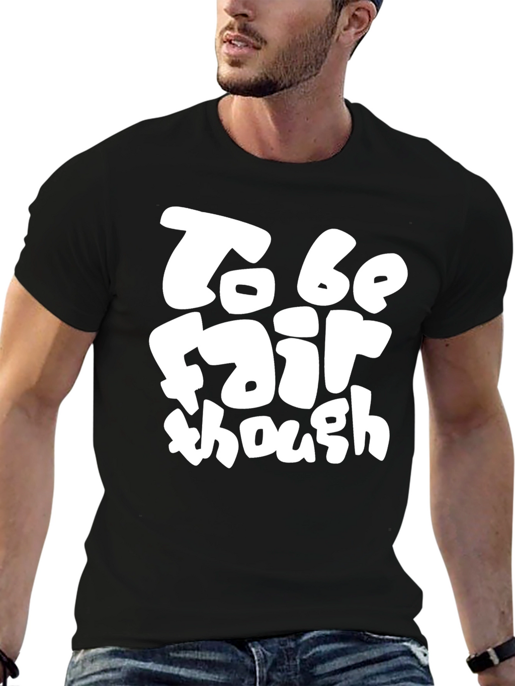 To Be Fair Though - Graphic T-Shirt