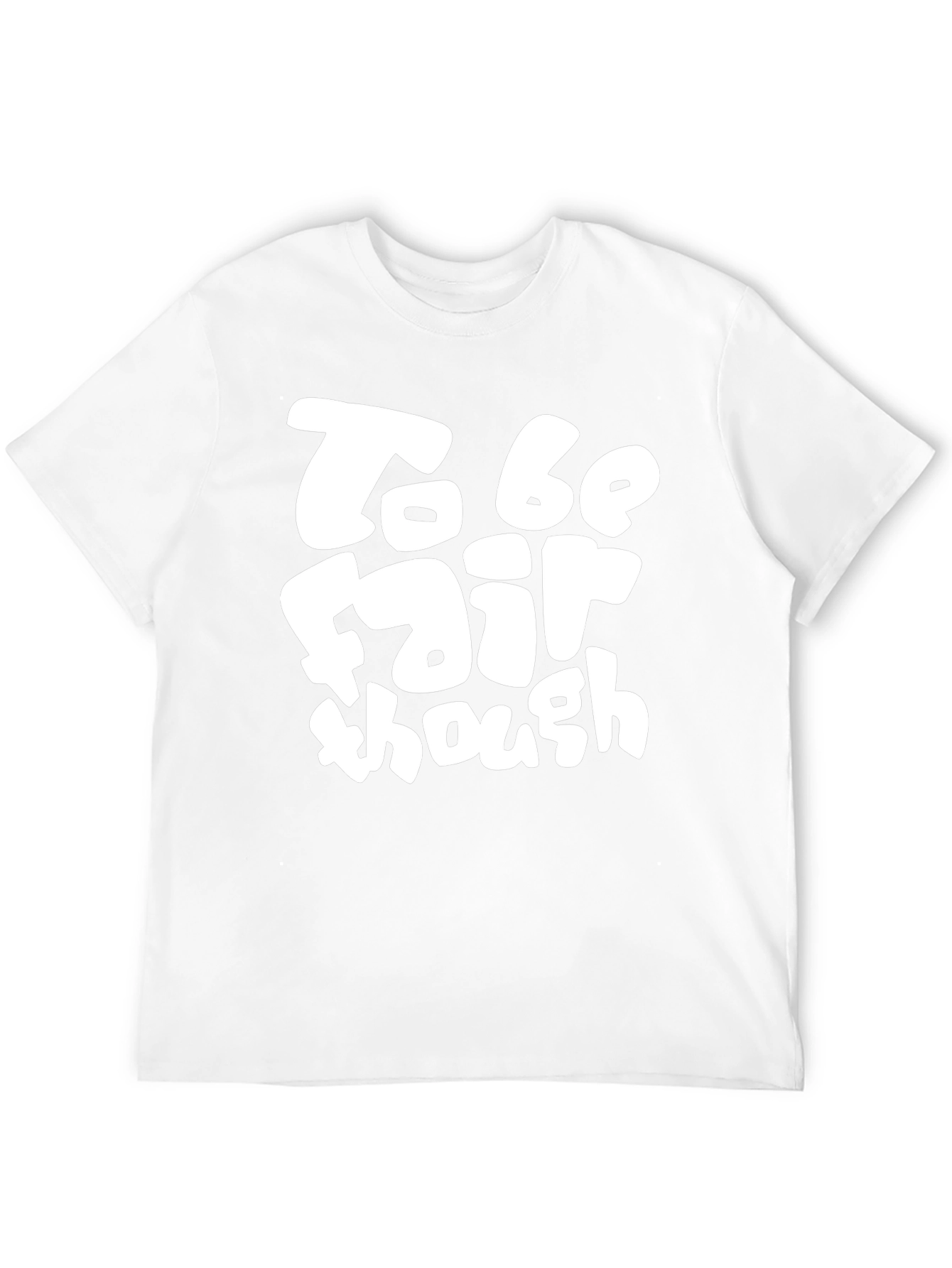 To Be Fair Though - Graphic T-Shirt