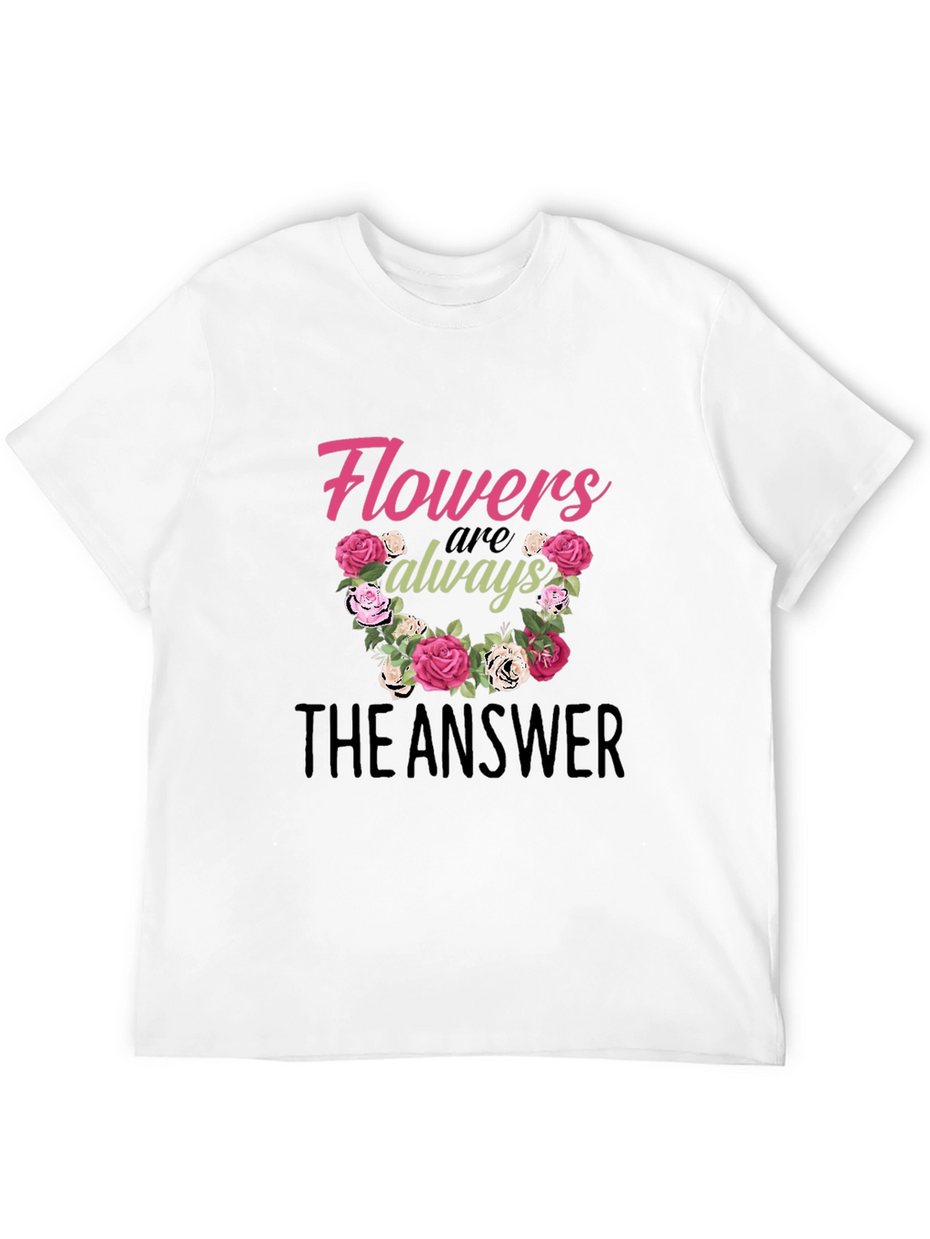 Flowers Are Always The Answer Graphic T-Shirt