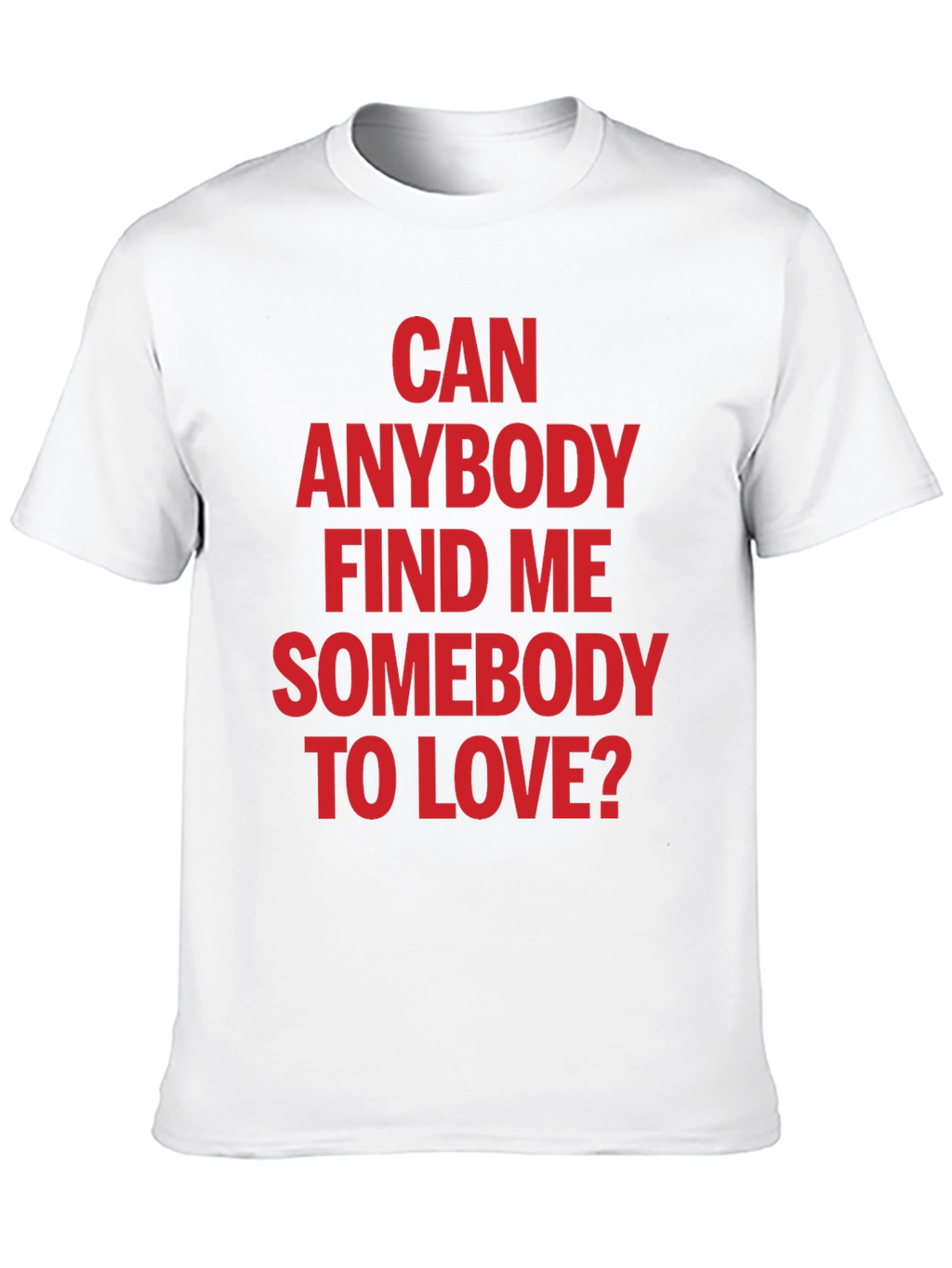 Can Anybody Find Me Somebody to Love T-Shirt