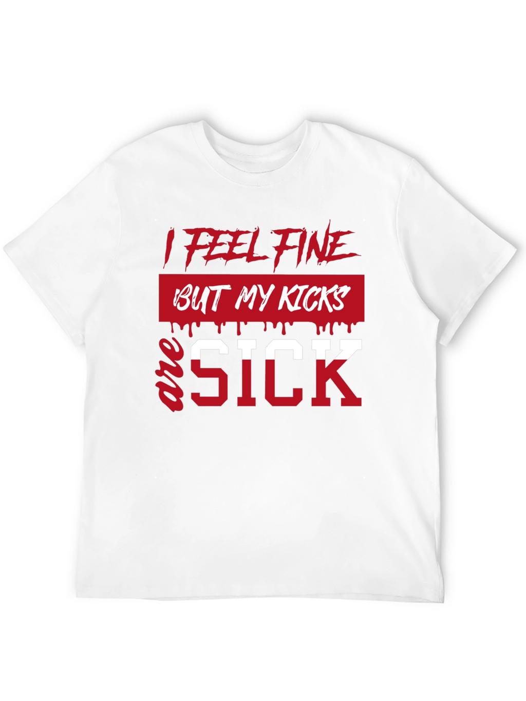 I Feel Fine But My Kicks Are Sick T-Shirt