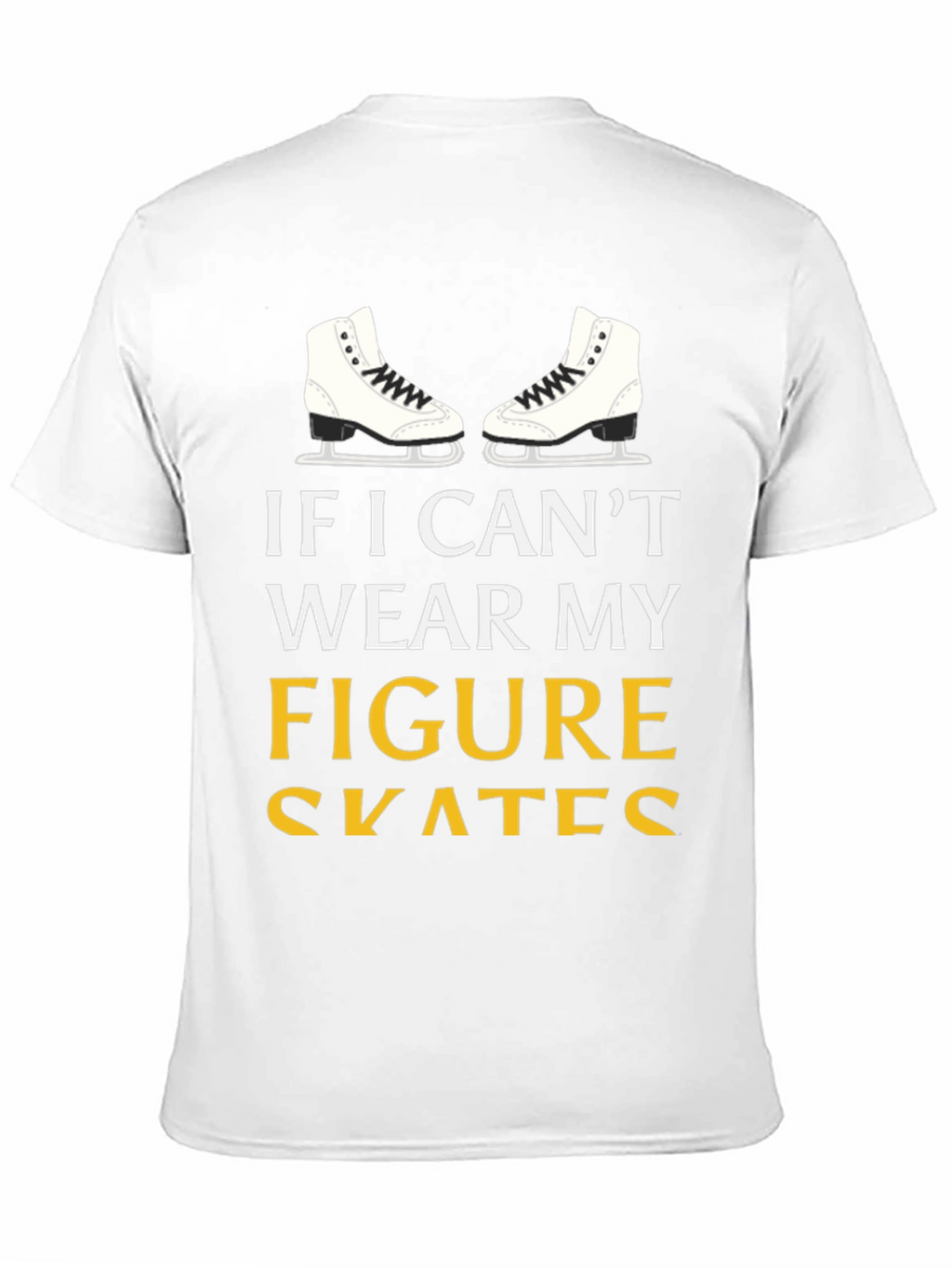 Figure Skates T-Shirt: If I Cant Wear My...