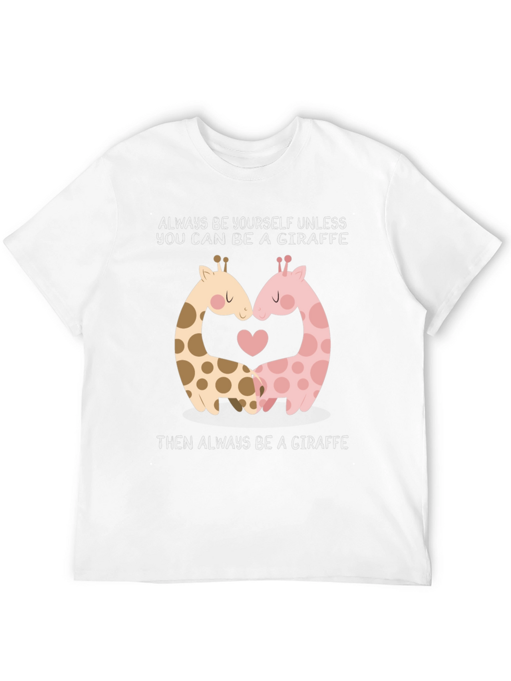 Giraffe Lovers T-Shirt: Always Be A Giraffe!