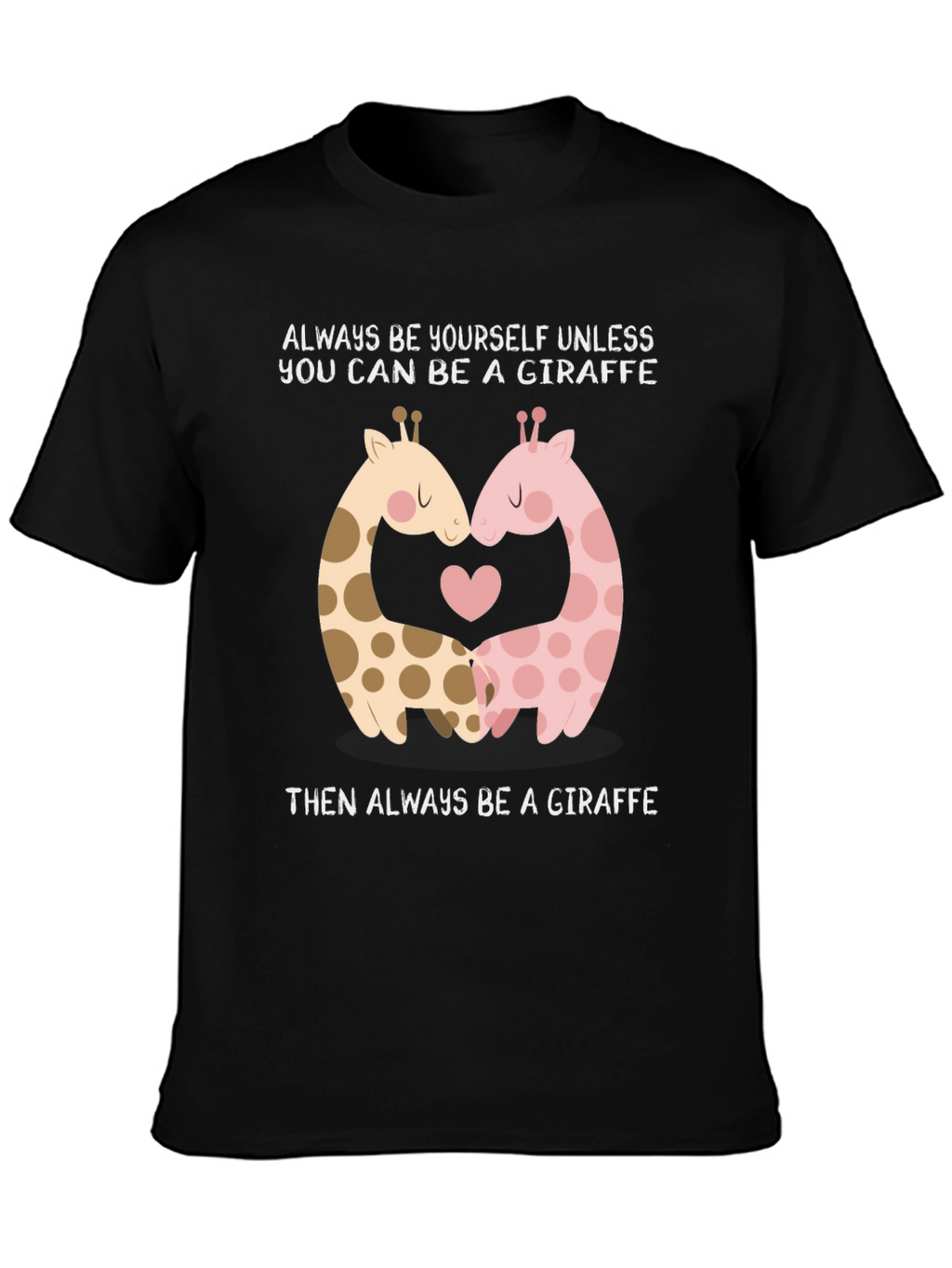 Giraffe Lovers T-Shirt: Always Be A Giraffe!