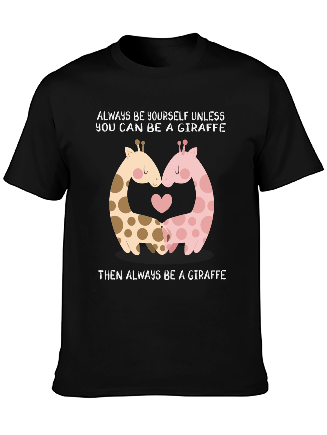 Giraffe Lovers T-Shirt: Always Be A Giraffe!