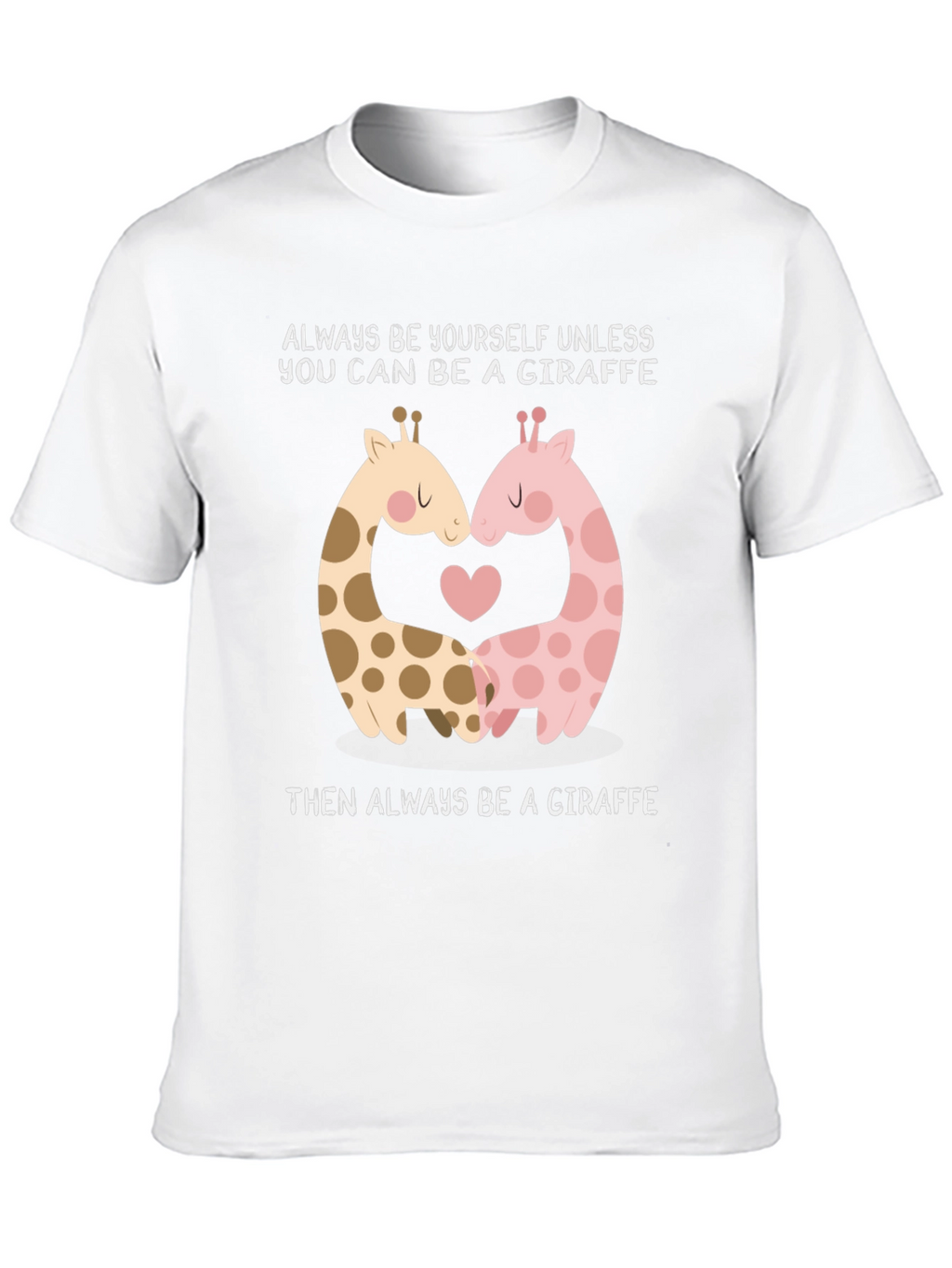 Giraffe Lovers T-Shirt: Always Be A Giraffe!