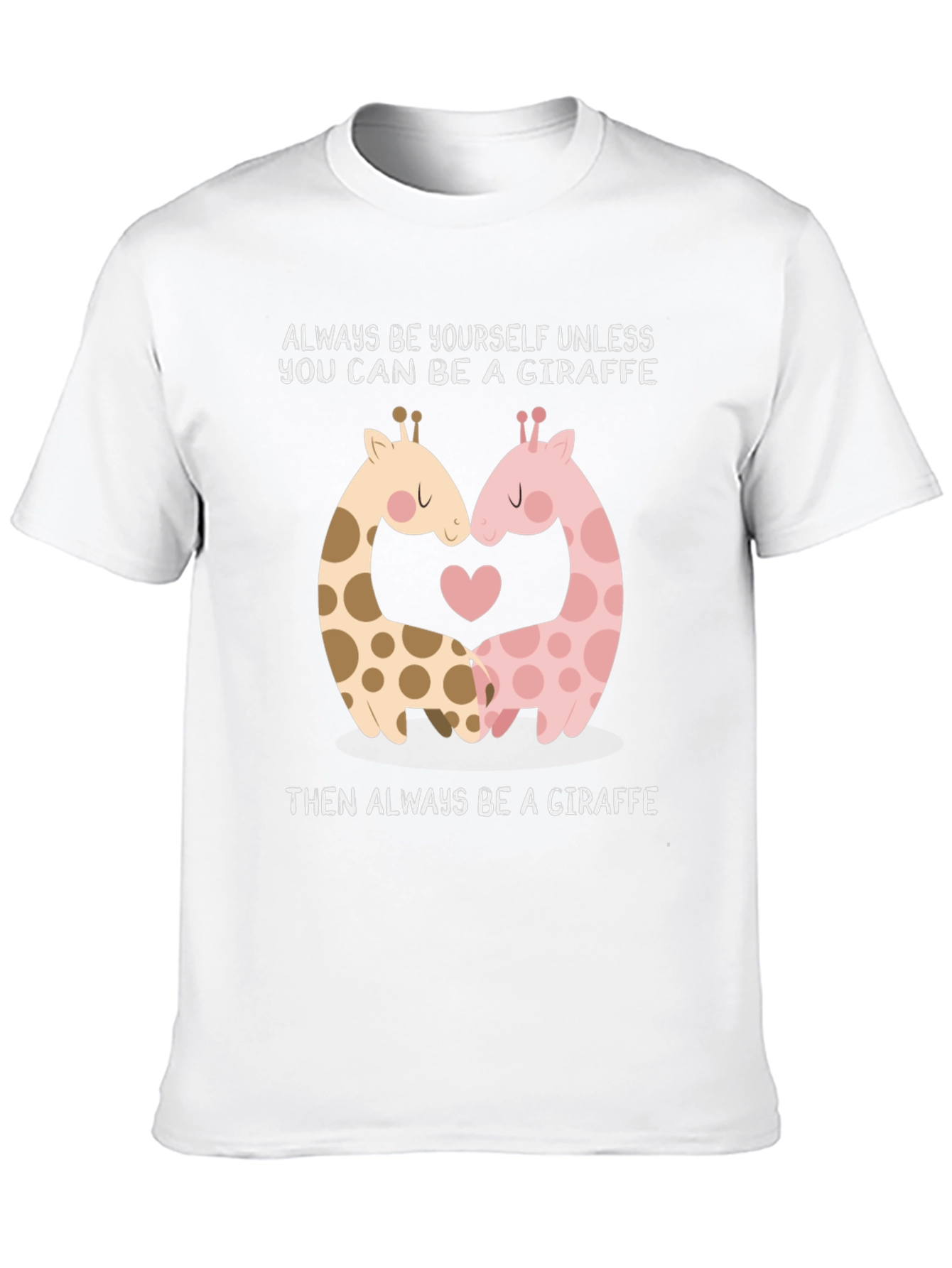 Giraffe Lovers T-Shirt: Always Be A Giraffe!