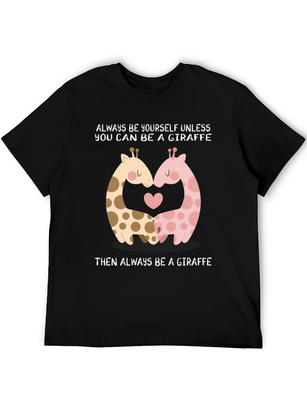 Giraffe Lovers T-Shirt: Always Be A Giraffe!