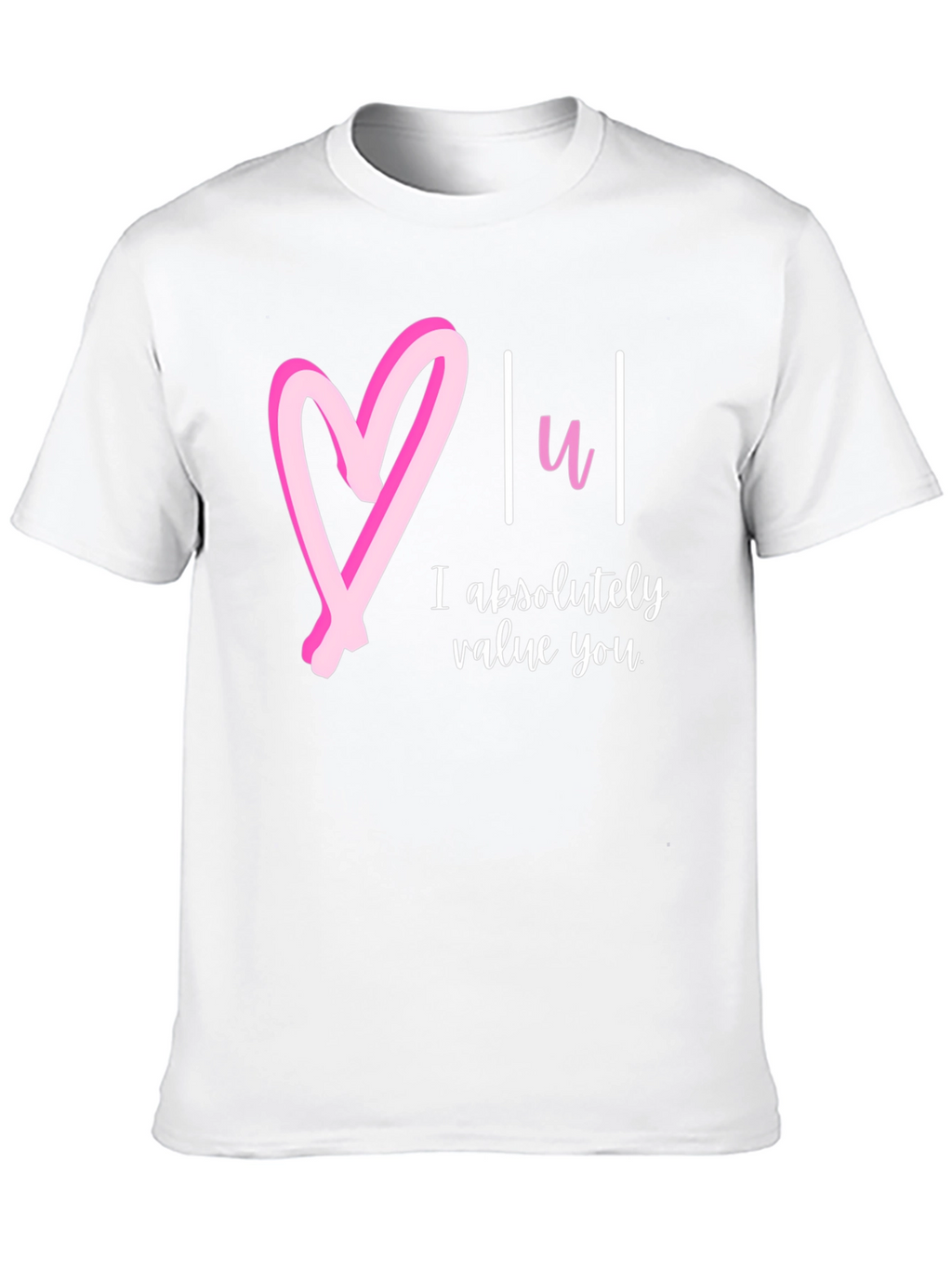 Heart You T-Shirt: I Absolutely Value You