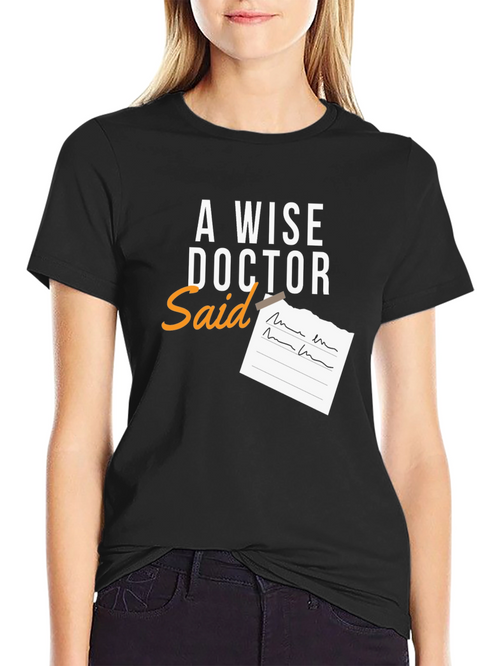 A Wise Doctor Said T-Shirt - Novelty Graphic Tee