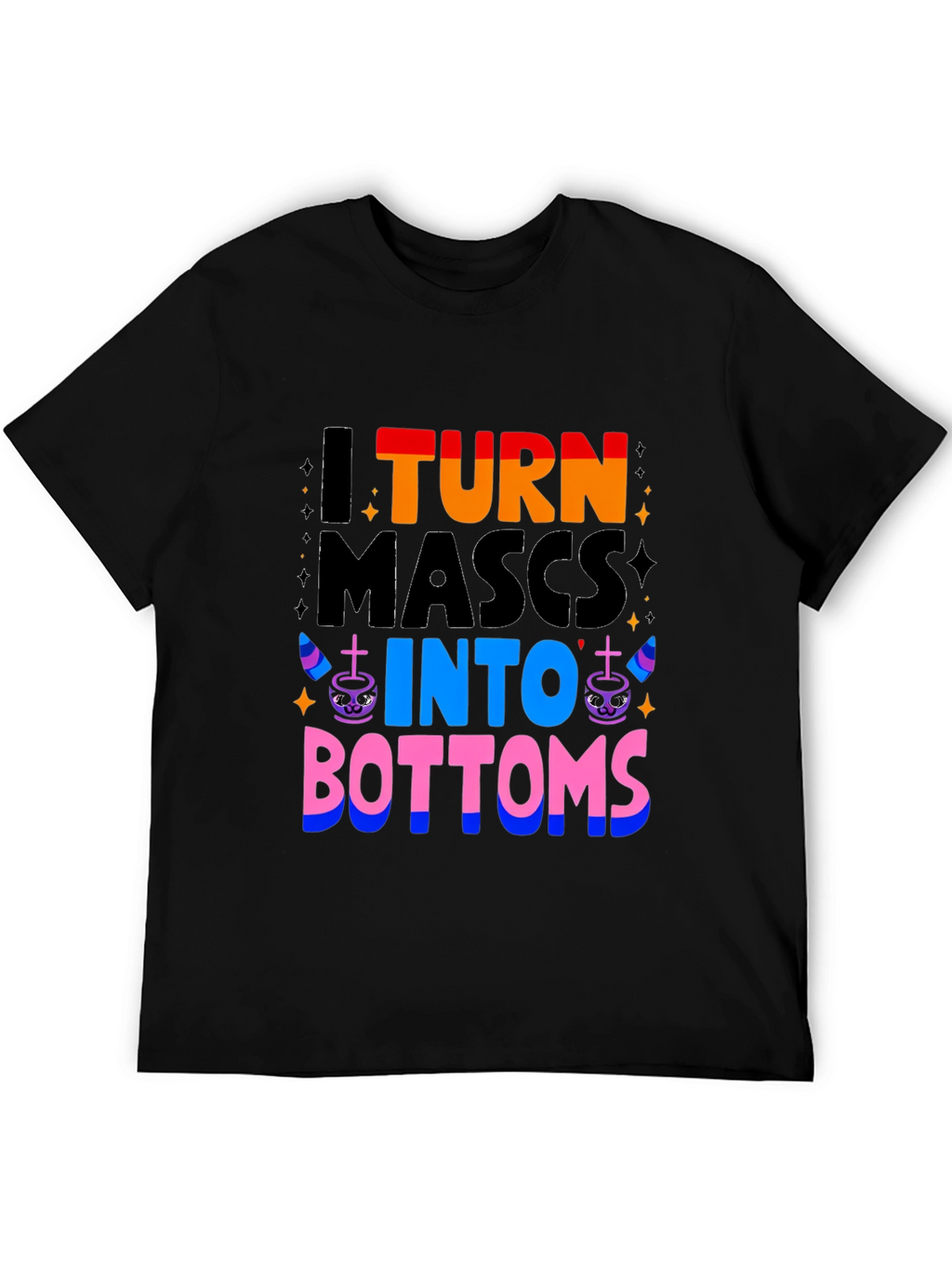 I Turn Mascs Into Bottoms Graphic T-Shirt