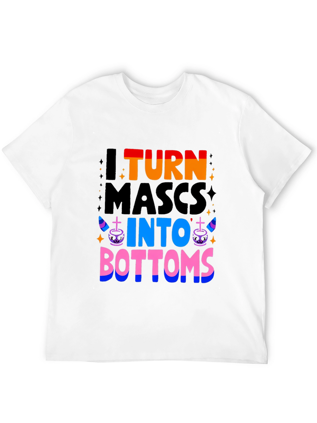 I Turn Mascs Into Bottoms Graphic T-Shirt