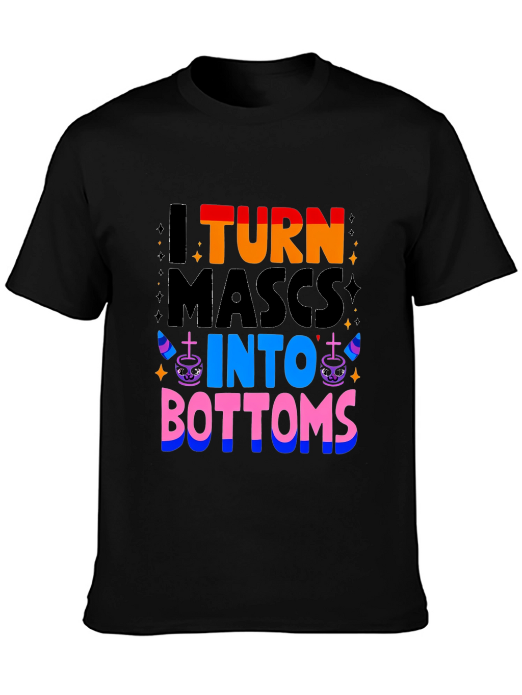 I Turn Mascs Into Bottoms Graphic T-Shirt