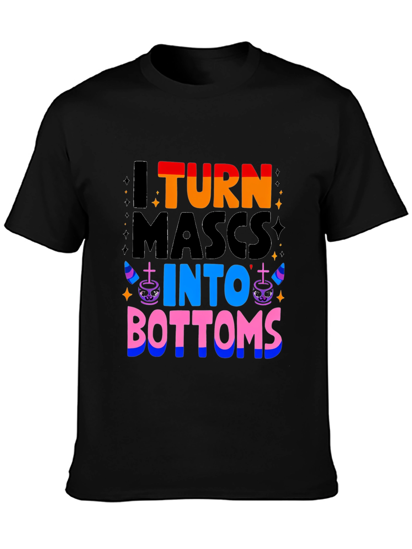 I Turn Mascs Into Bottoms Graphic T-Shirt