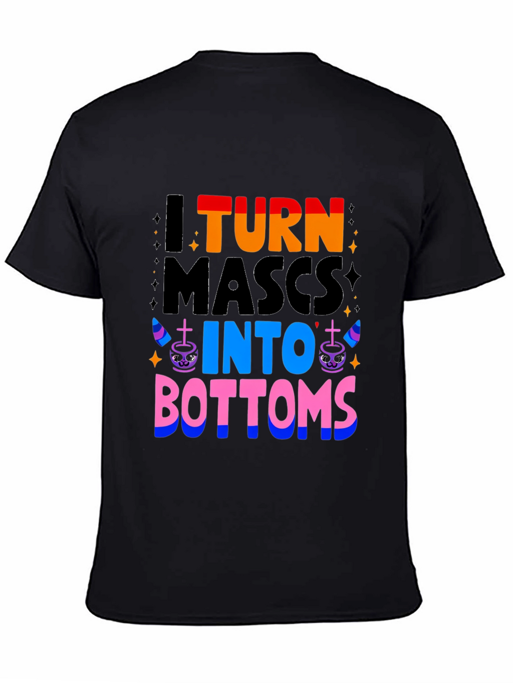 I Turn Mascs Into Bottoms Graphic T-Shirt