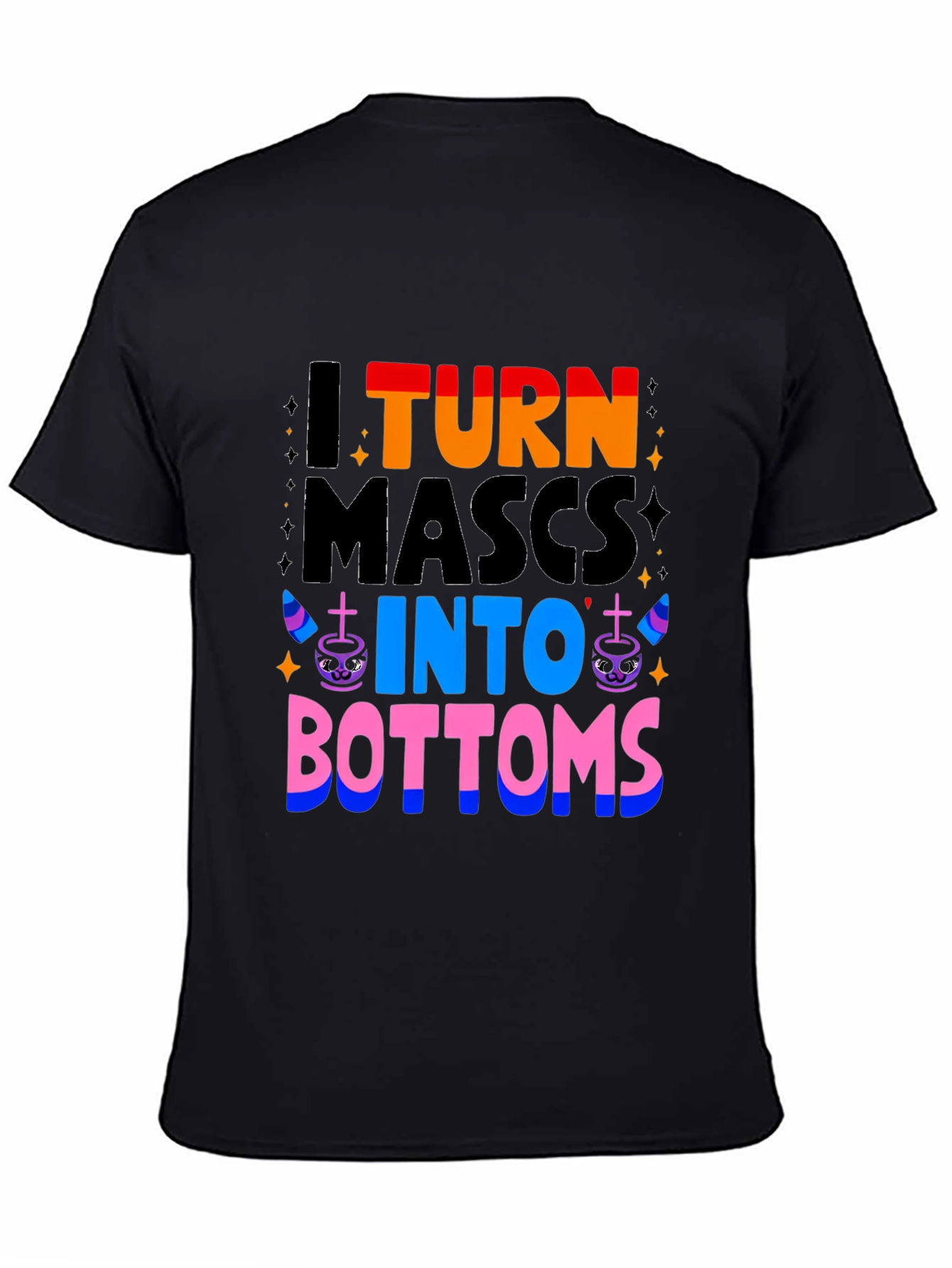 I Turn Mascs Into Bottoms Graphic T-Shirt