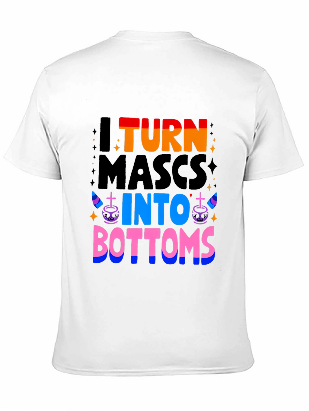 I Turn Mascs Into Bottoms Graphic T-Shirt