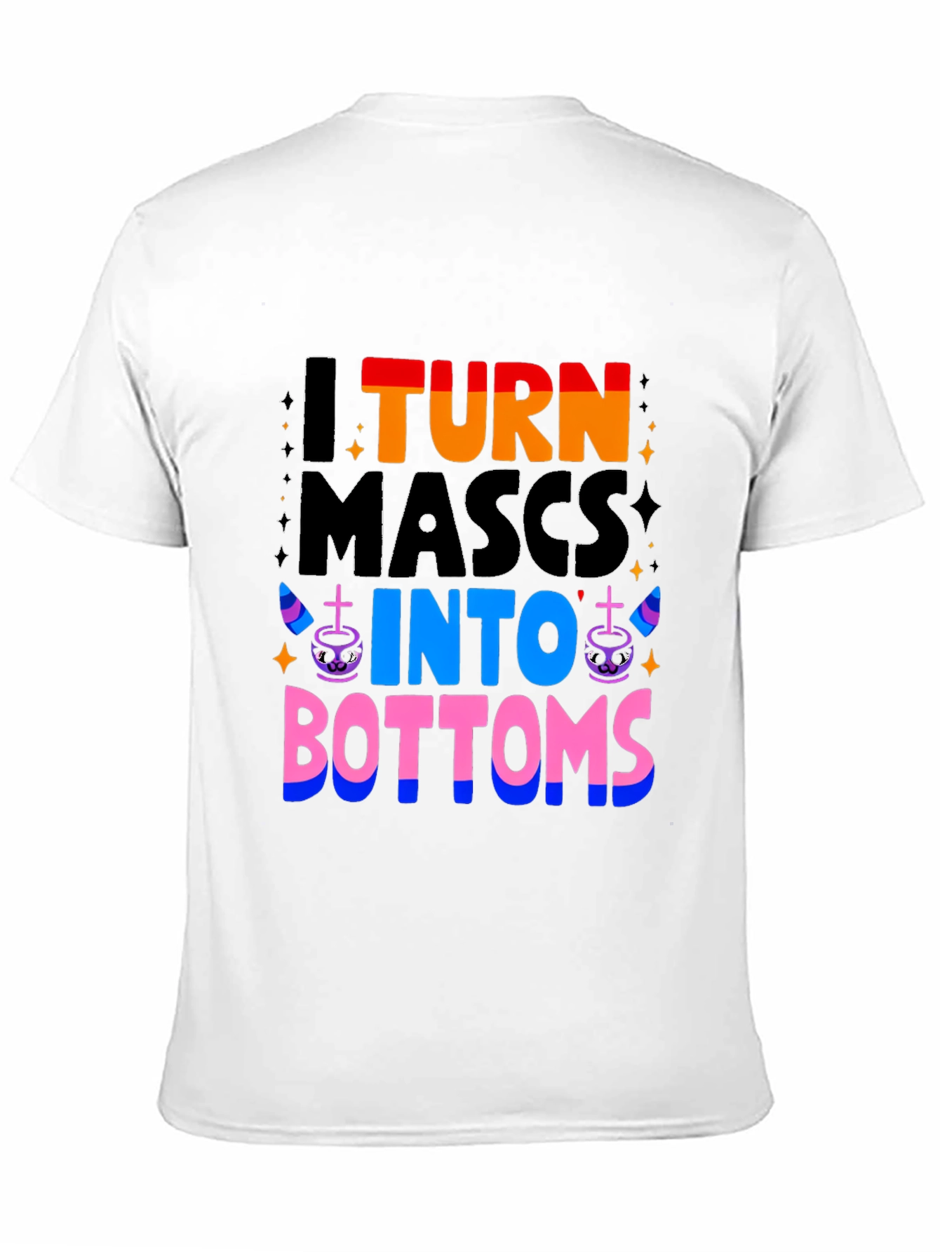 I Turn Mascs Into Bottoms Graphic T-Shirt
