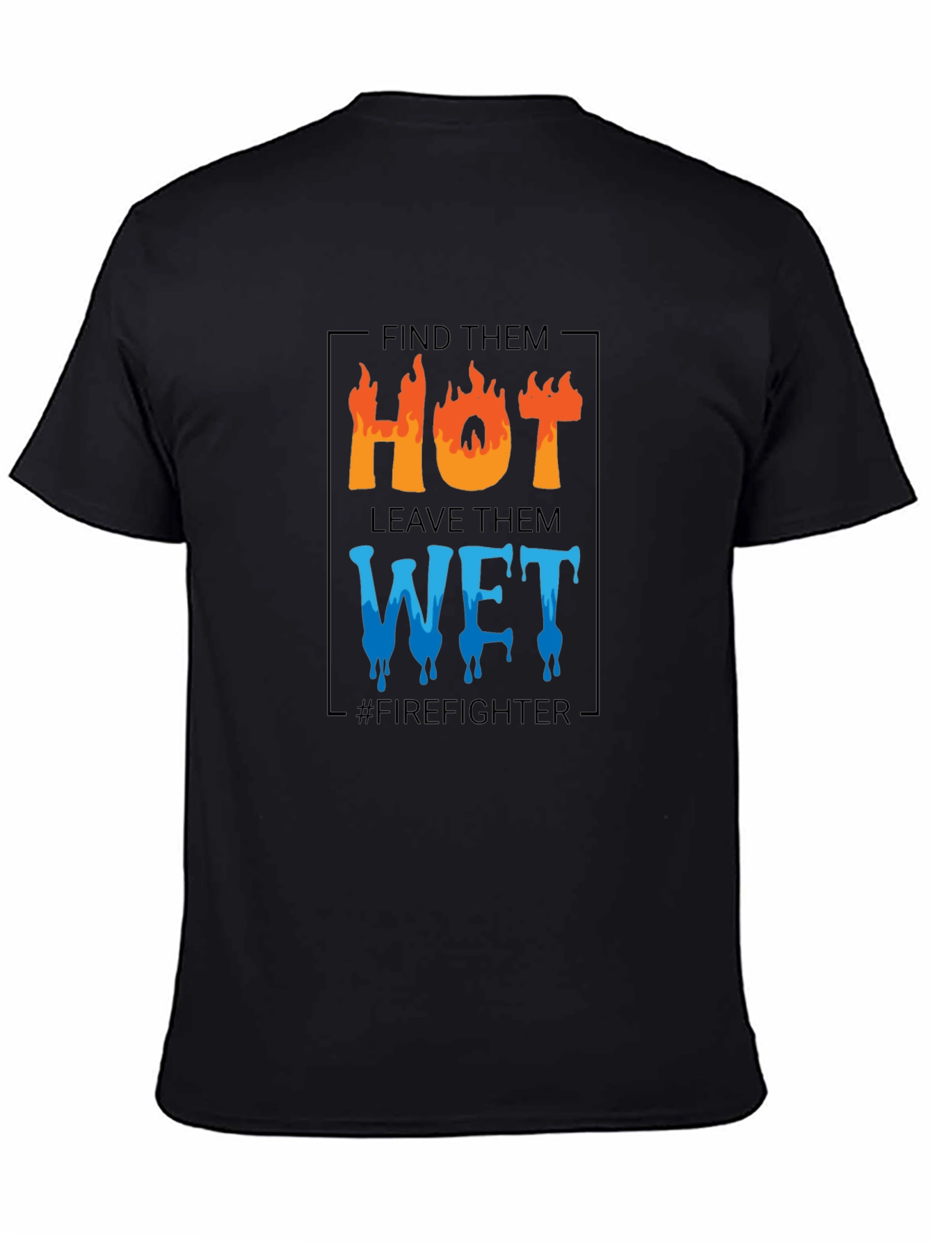 Firefighter Humor T-Shirt: Find Them Hot Leave Them Wet