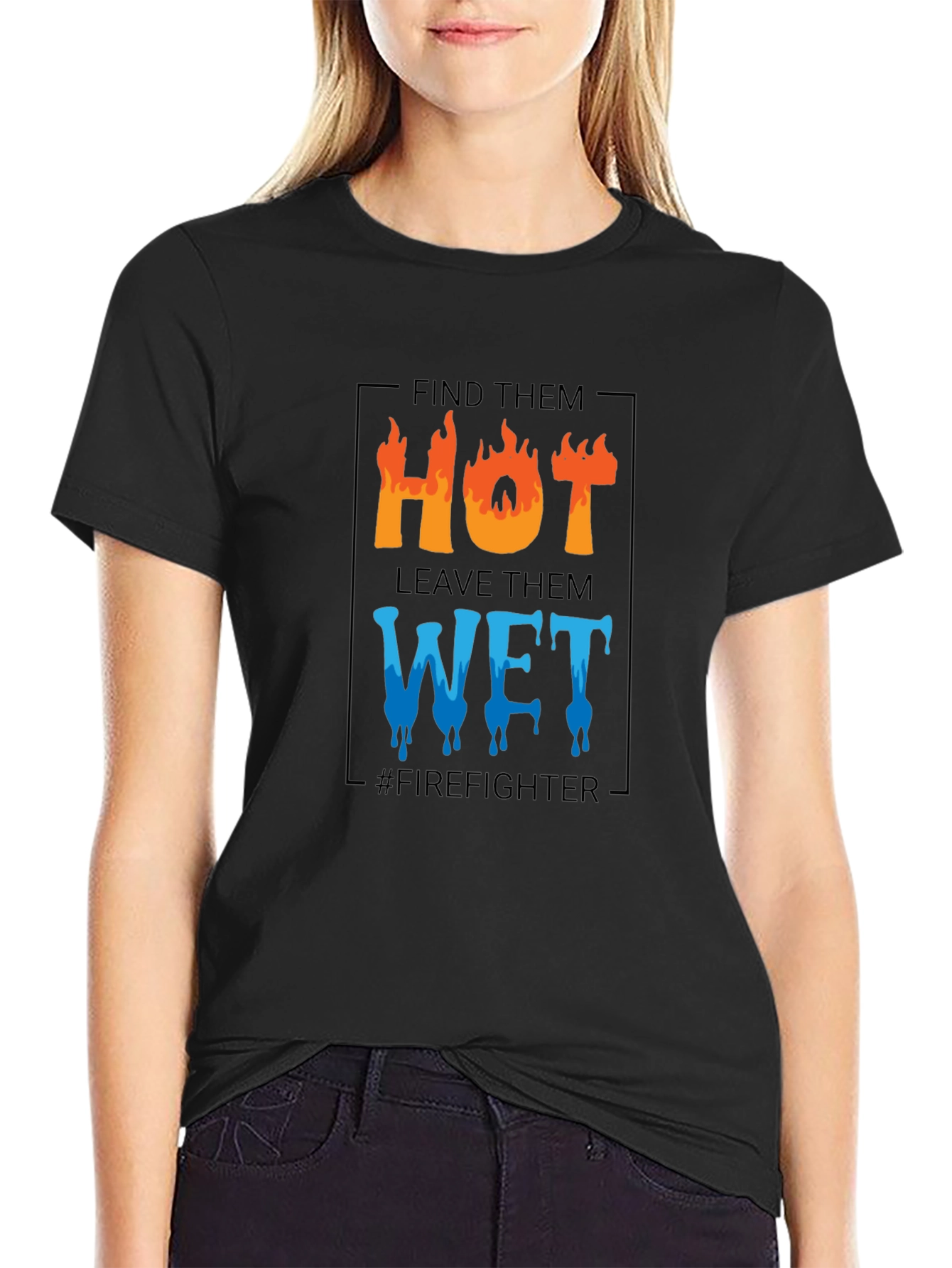 Firefighter Humor T-Shirt: Find Them Hot Leave Them Wet