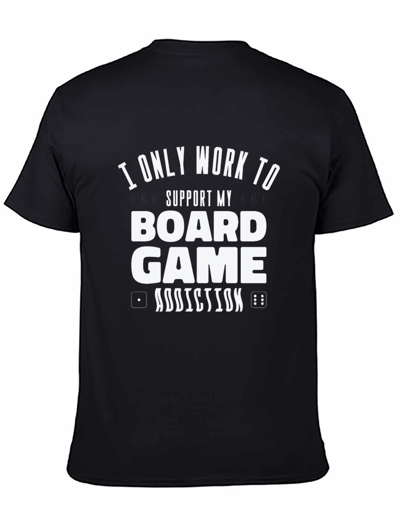 Board Game Addiction T-Shirt - I Only Work To Support