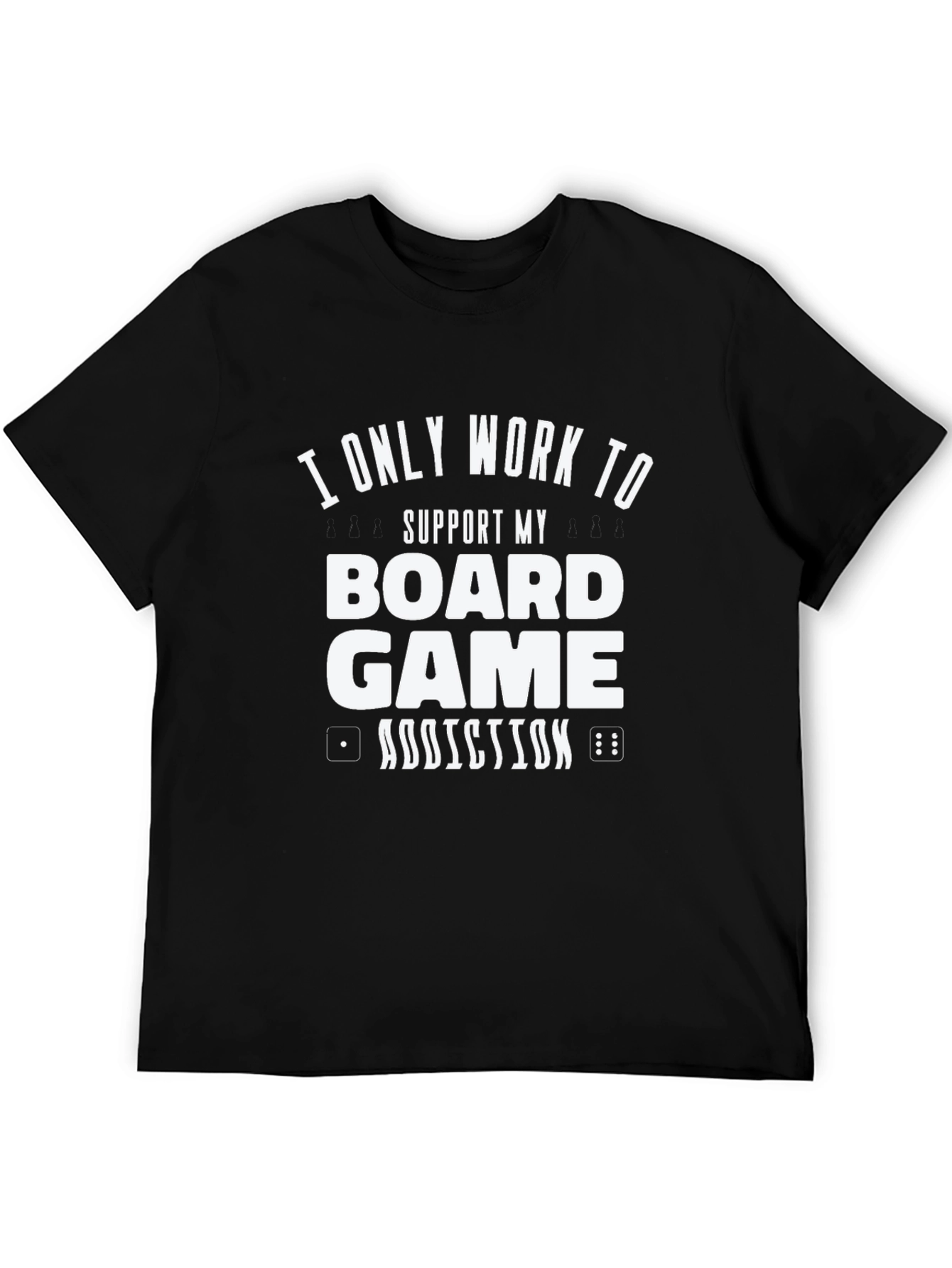 Board Game Addiction T-Shirt - I Only Work To Support