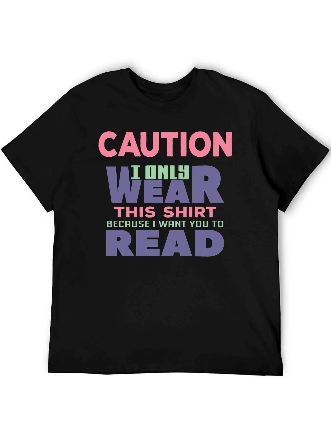 Caution: I Only Wear This Shirt To Make You Read
