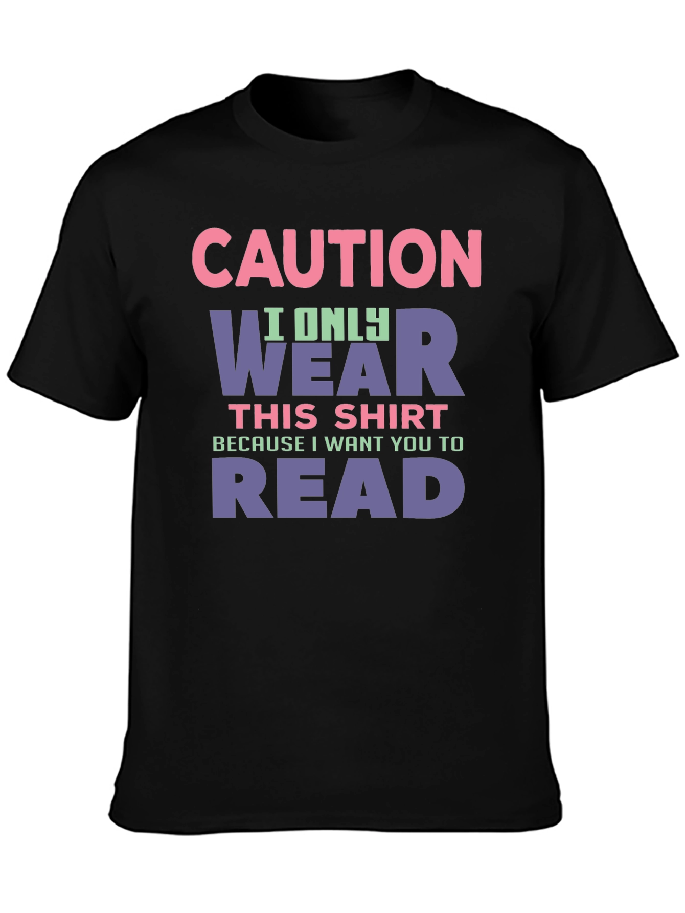 Caution: I Only Wear This Shirt To Make You Read