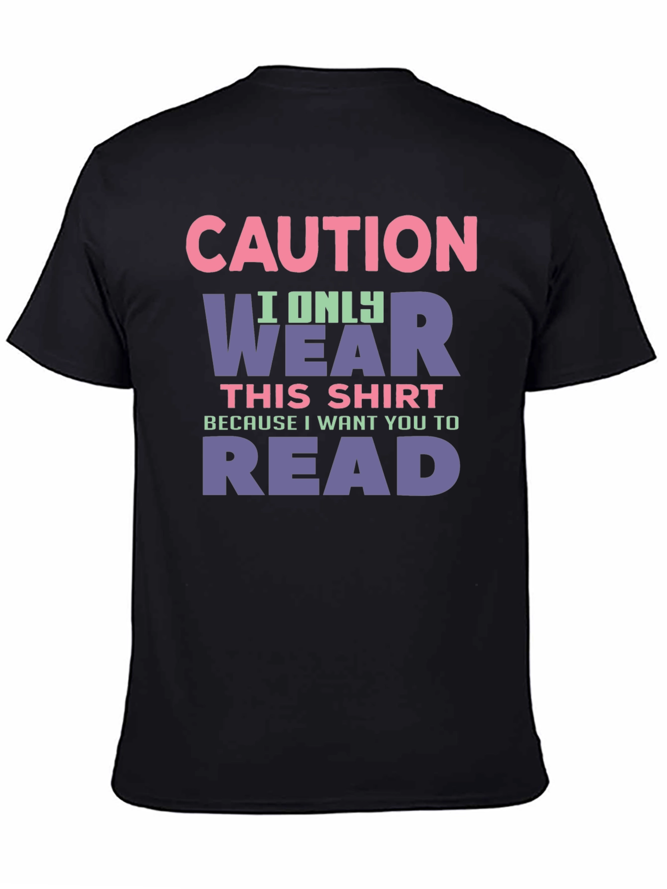 Caution: I Only Wear This Shirt To Make You Read