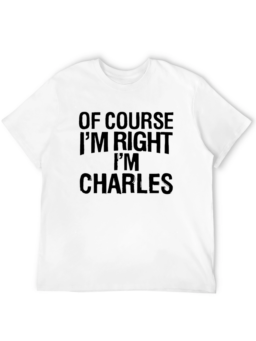 Of Course Im Right Im Charles - Funny T-Shirt
